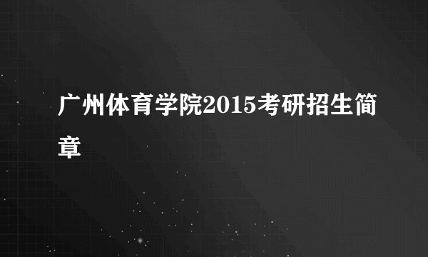 广州体育学院2015考研招生简章