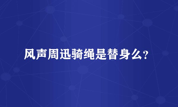 风声周迅骑绳是替身么？