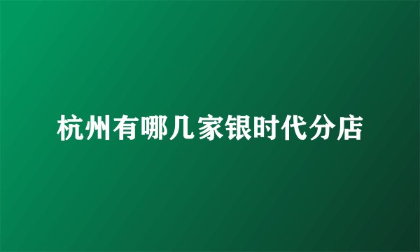 杭州有哪几家银时代分店