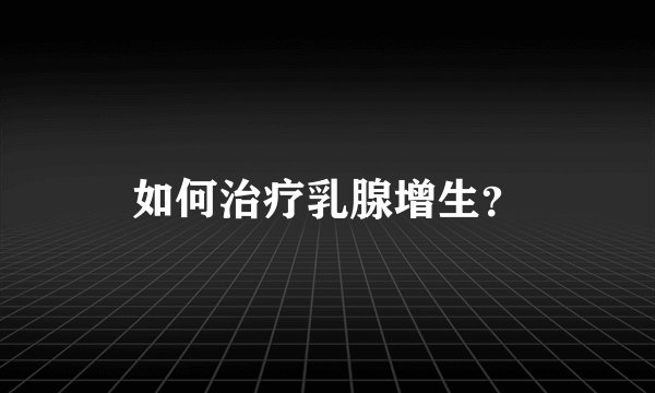 如何治疗乳腺增生？