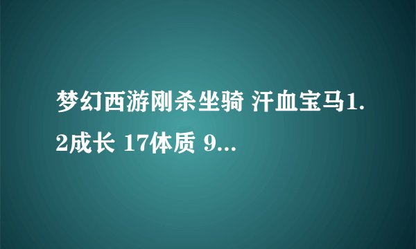 梦幻西游刚杀坐骑 汗血宝马1.2成长 17体质 9法力 15力量 8耐力 15敏捷 行吗？