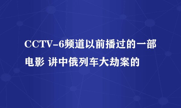 CCTV-6频道以前播过的一部电影 讲中俄列车大劫案的