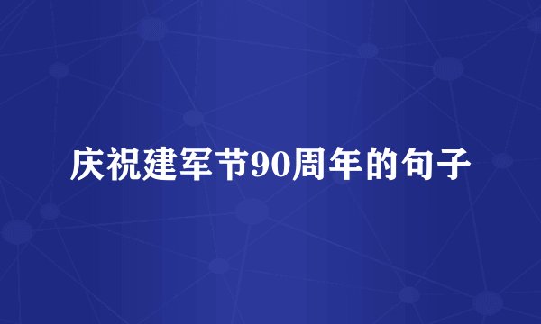 庆祝建军节90周年的句子
