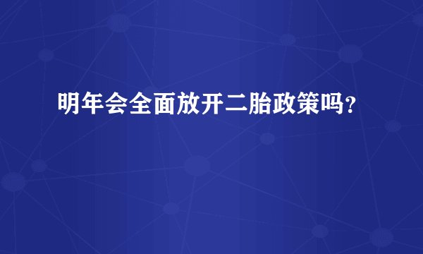 明年会全面放开二胎政策吗？