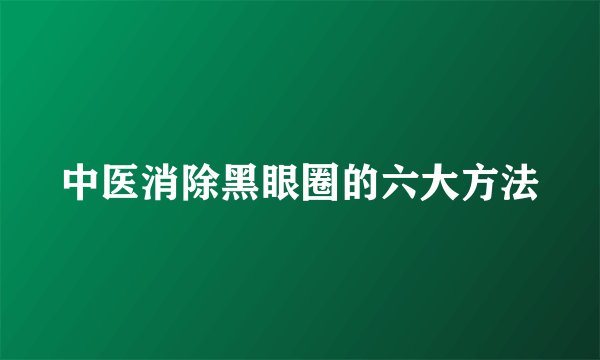 中医消除黑眼圈的六大方法