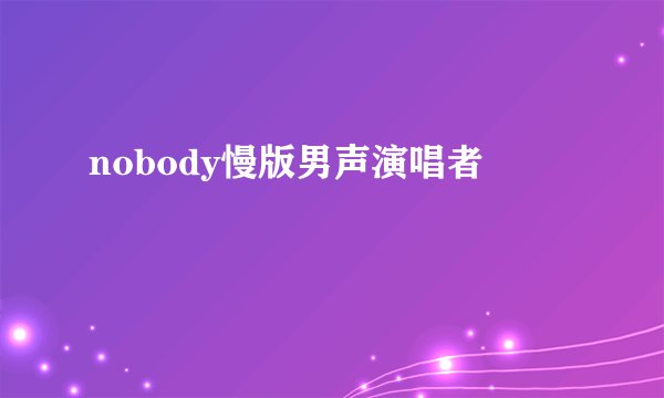 nobody慢版男声演唱者