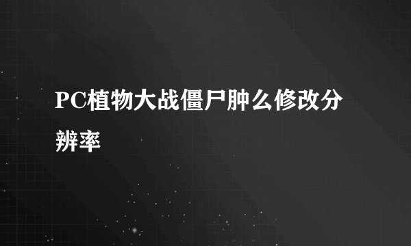 PC植物大战僵尸肿么修改分辨率