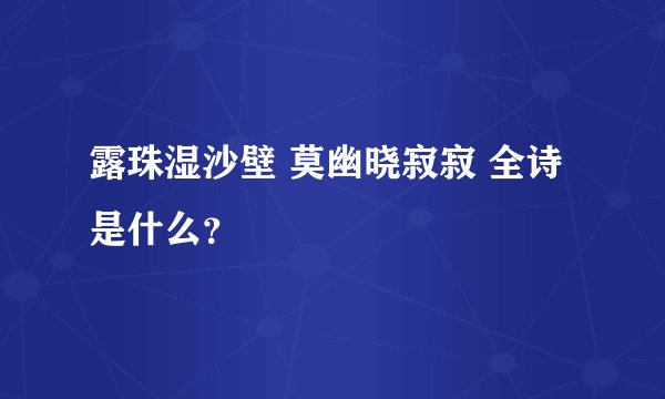 露珠湿沙壁 莫幽晓寂寂 全诗是什么？