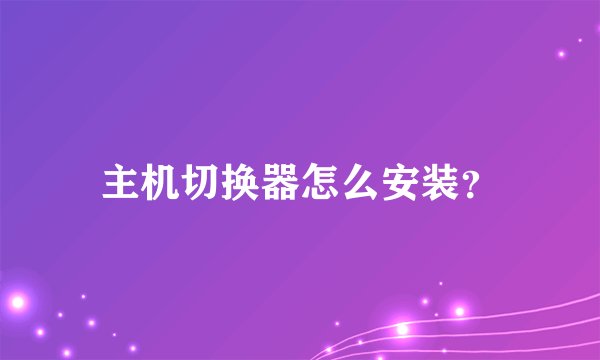 主机切换器怎么安装？