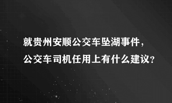 就贵州安顺公交车坠湖事件,公交车司机任用上有什么建议?