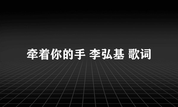 牵着你的手 李弘基 歌词