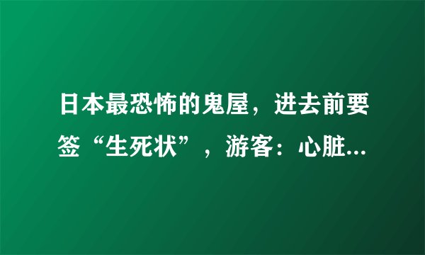 日本最恐怖的鬼屋，进去前要签“生死状”，游客：心脏不好的别去