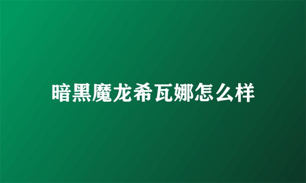 暗黑魔龙希瓦娜怎么样