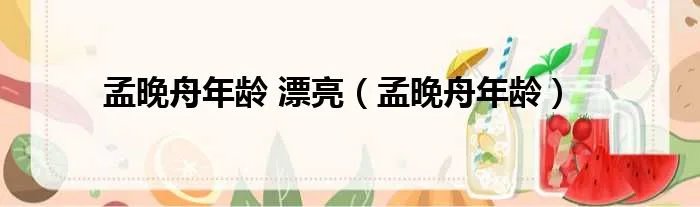 孟晚舟年龄 漂亮（孟晚舟年龄）