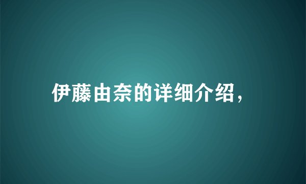 伊藤由奈的详细介绍，