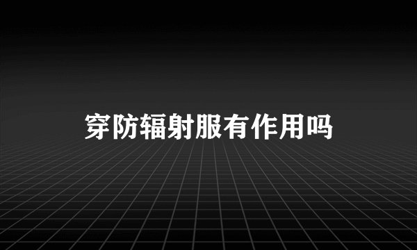 穿防辐射服有作用吗