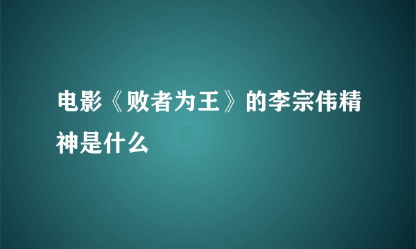 电影《败者为王》的李宗伟精神是什么