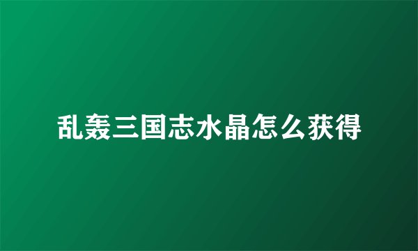 乱轰三国志水晶怎么获得