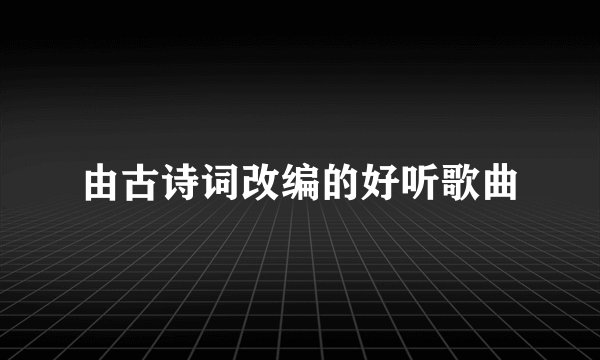 由古诗词改编的好听歌曲