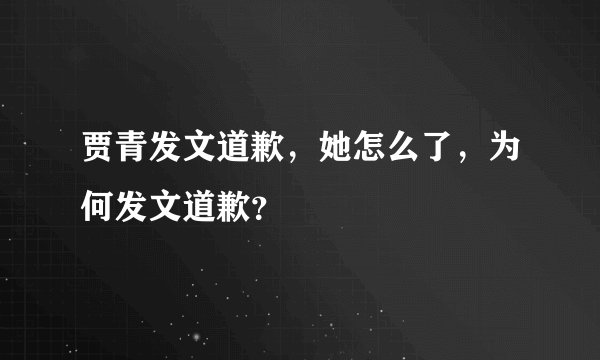 贾青发文道歉，她怎么了，为何发文道歉？