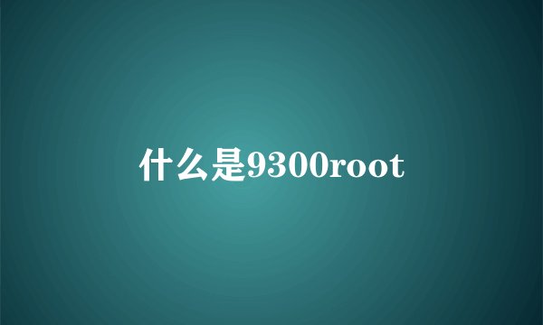 什么是9300root