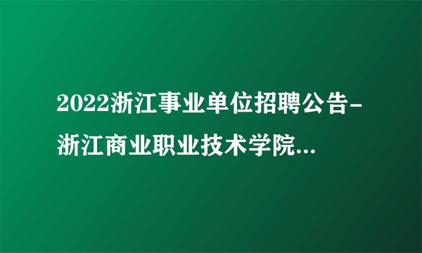 2022浙江事业单位招聘公告-浙江商业职业技术学院-19人
