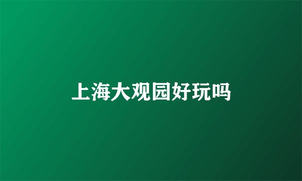 上海大观园好玩吗