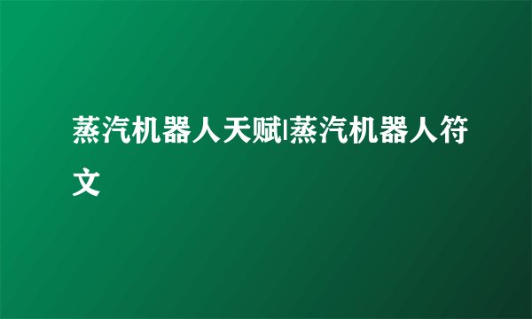 蒸汽机器人天赋|蒸汽机器人符文