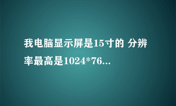 我电脑显示屏是15寸的 分辨率最高是1024*768 请问要怎么调更高?