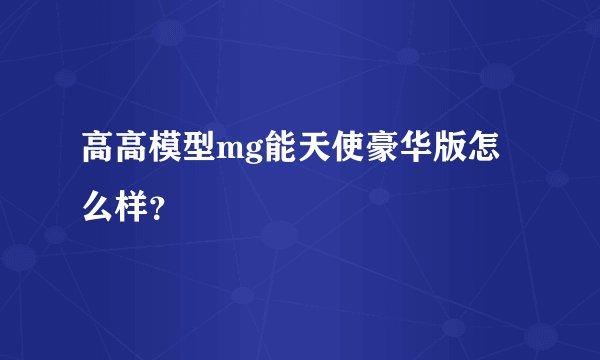 高高模型mg能天使豪华版怎么样？
