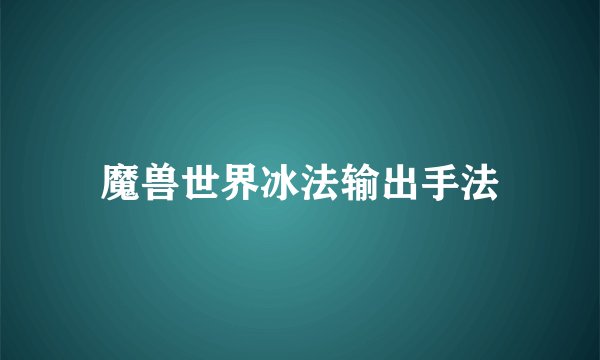 魔兽世界冰法输出手法