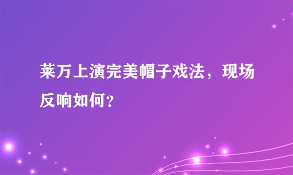 莱万上演完美帽子戏法,现场反响如何?