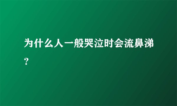 为什么人一般哭泣时会流鼻涕?