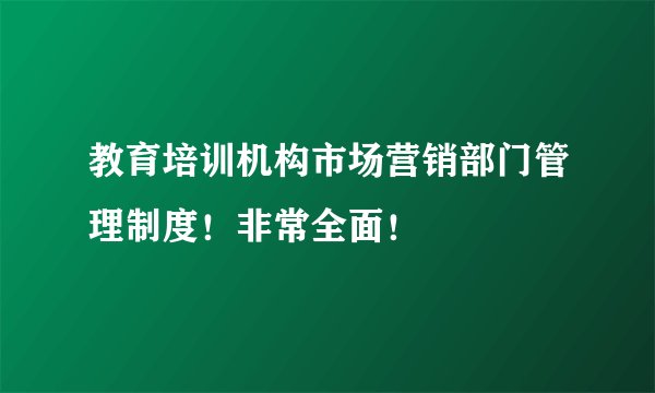 教育培训机构市场营销部门管理制度！非常全面！