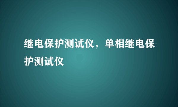 继电保护测试仪,单相继电保护测试仪