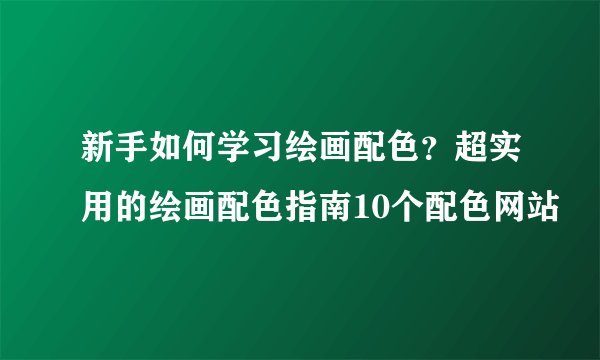 新手如何学习绘画配色？超实用的绘画配色指南10个配色网站