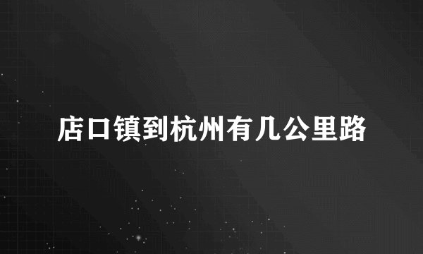 店口镇到杭州有几公里路