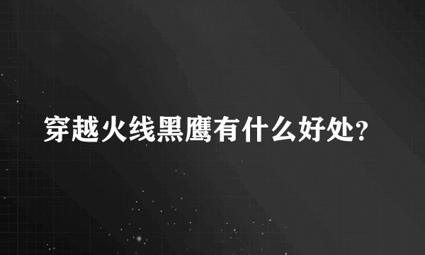 穿越火线黑鹰有什么好处？