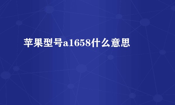 苹果型号a1658什么意思