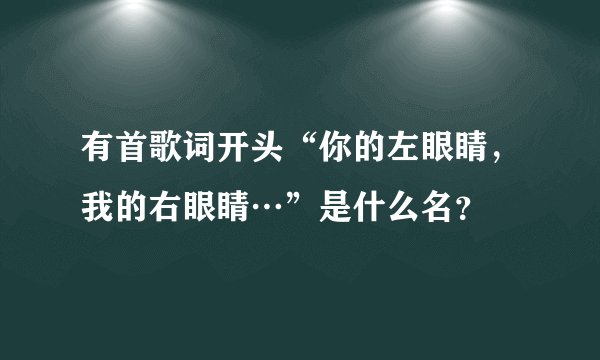 有首歌词开头“你的左眼睛，我的右眼睛…”是什么名？