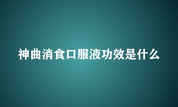 神曲消食口服液功效是什么