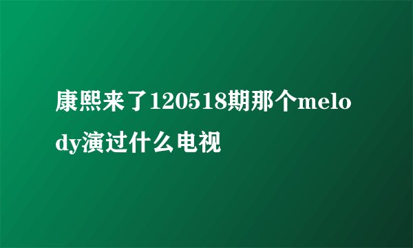 康熙来了120518期那个melody演过什么电视