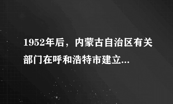 1952年后，内蒙古自治区有关部门在呼和浩特市建立了一批高等学院，分别是内蒙古师范学院、内蒙古工学院、内蒙古农牧学院、内蒙古林学院、内蒙古医学院、内蒙古财经学院。这一做法的主要原因是（　　）A.彻底改变原有不合理区域布局B.有计划开始整顿和改造旧教育C.为经济建设培养专门人才队伍D.促进国民经济恢复的迫切需要