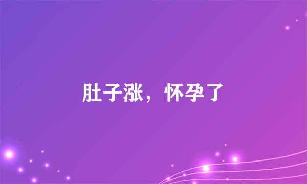 肚子涨,怀孕了