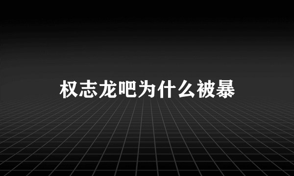 权志龙吧为什么被暴