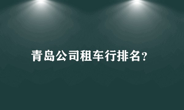 青岛公司租车行排名?