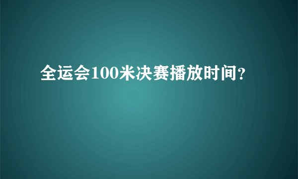全运会100米决赛播放时间？
