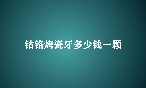 钴铬烤瓷牙多少钱一颗