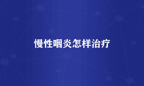 慢性咽炎怎样治疗