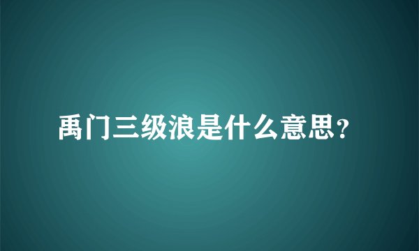 禹门三级浪是什么意思？